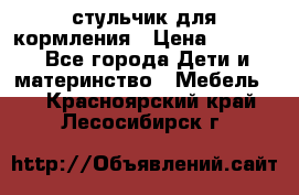 стульчик для кормления › Цена ­ 1 000 - Все города Дети и материнство » Мебель   . Красноярский край,Лесосибирск г.